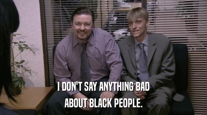 I DON'T SAY ANYTHING BAD ABOUT BLACK PEOPLE. 