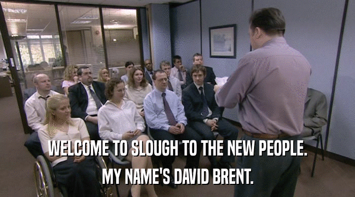 WELCOME TO SLOUGH TO THE NEW PEOPLE. MY NAME'S DAVID BRENT. 