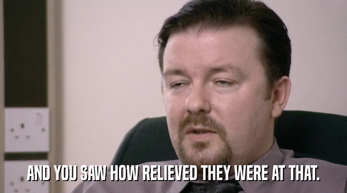 AND YOU SAW HOW RELIEVED THEY WERE AT THAT.  