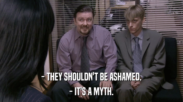 - THEY SHOULDN'T BE ASHAMED. - IT'S A MYTH. 
