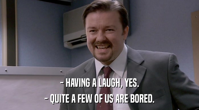 - HAVING A LAUGH, YES. - QUITE A FEW OF US ARE BORED. 