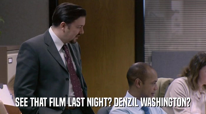 SEE THAT FILM LAST NIGHT? DENZIL WASHINGTON?  