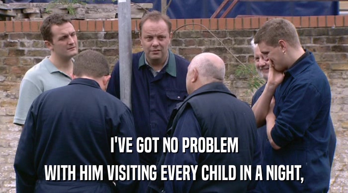 I'VE GOT NO PROBLEM WITH HIM VISITING EVERY CHILD IN A NIGHT, 