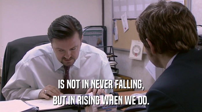 IS NOT IN NEVER FALLING, BUT IN RISING WHEN WE DO. 