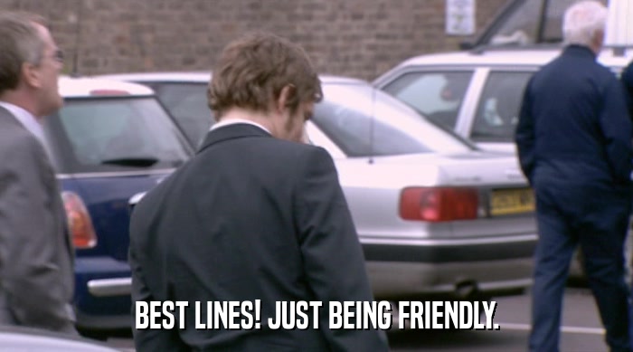 BEST LINES! JUST BEING FRIENDLY.  