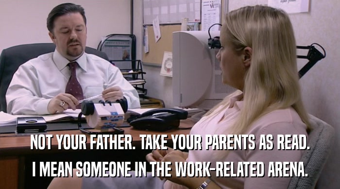 NOT YOUR FATHER. TAKE YOUR PARENTS AS READ. I MEAN SOMEONE IN THE WORK-RELATED ARENA. 