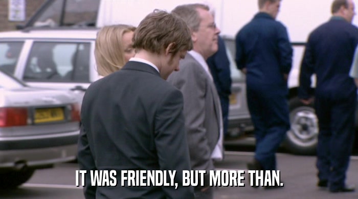 IT WAS FRIENDLY, BUT MORE THAN.  