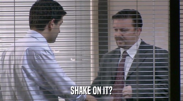 SHAKE ON IT?  