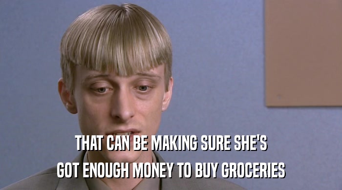 THAT CAN BE MAKING SURE SHE'S GOT ENOUGH MONEY TO BUY GROCERIES 