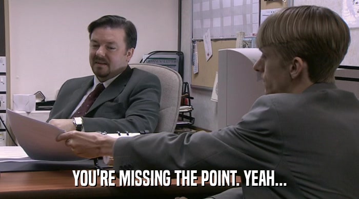 YOU'RE MISSING THE POINT. YEAH...  