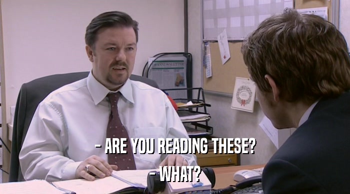 - ARE YOU READING THESE?
 - WHAT? 