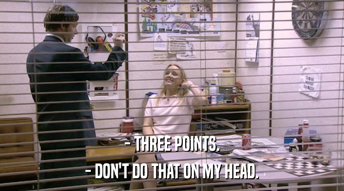 - THREE POINTS. - DON'T DO THAT ON MY HEAD. 