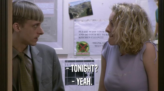 - TONIGHT?
 - YEAH. 