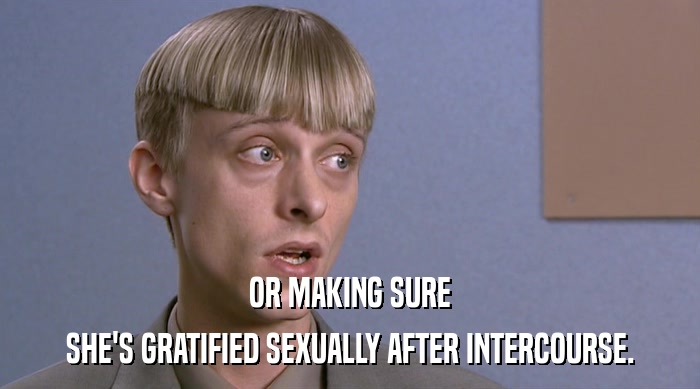 OR MAKING SURE SHE'S GRATIFIED SEXUALLY AFTER INTERCOURSE. 
