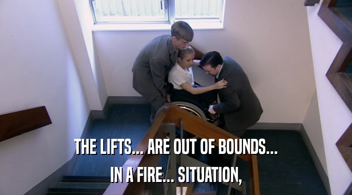 THE LIFTS... ARE OUT OF BOUNDS...
 IN A FIRE... SITUATION, 