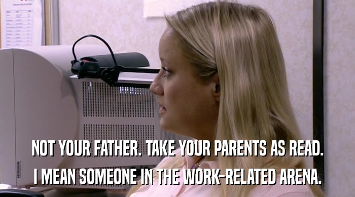 NOT YOUR FATHER. TAKE YOUR PARENTS AS READ. I MEAN SOMEONE IN THE WORK-RELATED ARENA. 