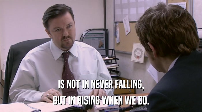 IS NOT IN NEVER FALLING, BUT IN RISING WHEN WE DO. 