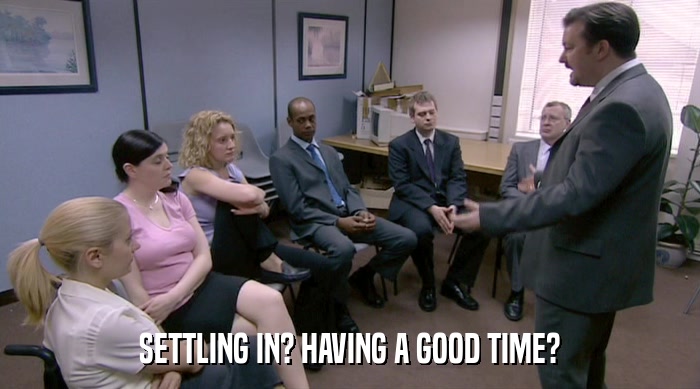 SETTLING IN? HAVING A GOOD TIME?  