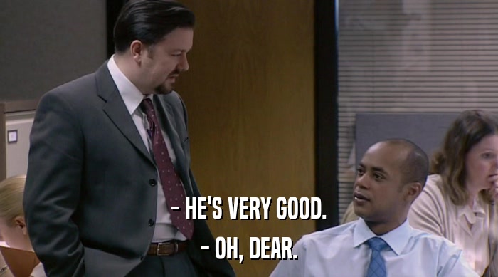 - HE'S VERY GOOD. - OH, DEAR. 
