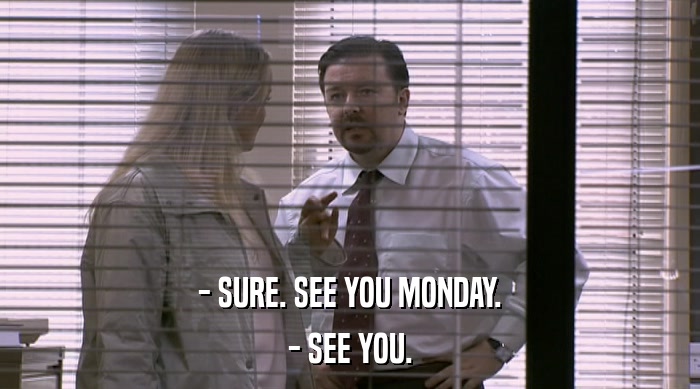 - SURE. SEE YOU MONDAY. - SEE YOU. 