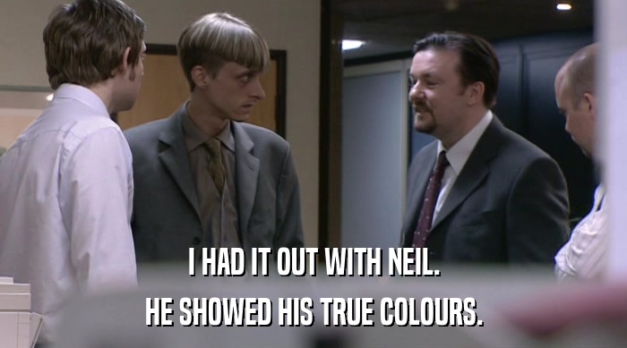 I HAD IT OUT WITH NEIL. HE SHOWED HIS TRUE COLOURS. 