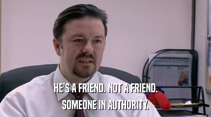 HE'S A FRIEND. NOT A FRIEND. SOMEONE IN AUTHORITY. 