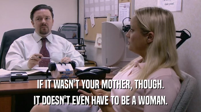 IF IT WASN'T YOUR MOTHER, THOUGH.
 IT DOESN'T EVEN HAVE TO BE A WOMAN. 