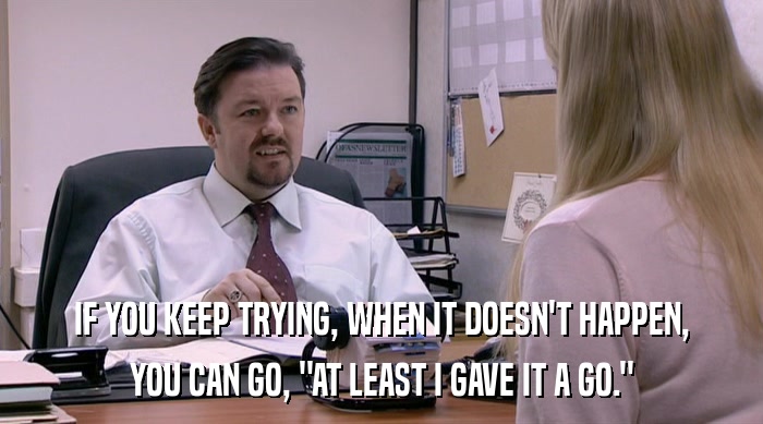 IF YOU KEEP TRYING, WHEN IT DOESN'T HAPPEN, YOU CAN GO, 