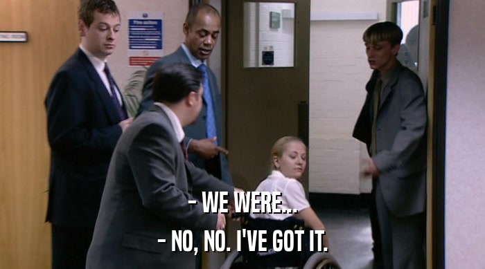 - WE WERE... - NO, NO. I'VE GOT IT. 