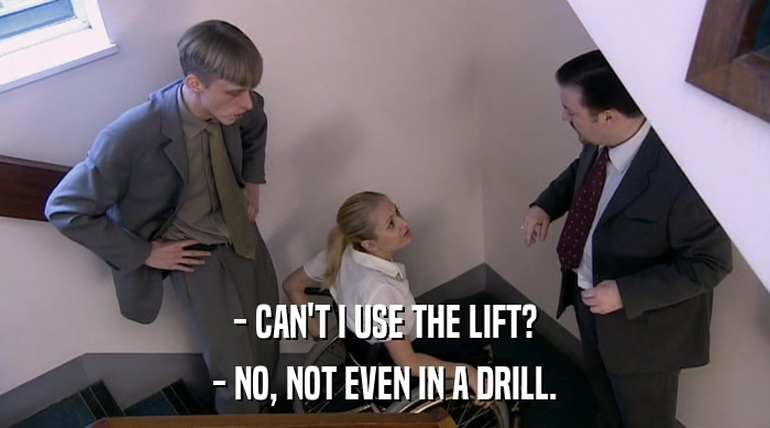 - CAN'T I USE THE LIFT?
 - NO, NOT EVEN IN A DRILL. 
