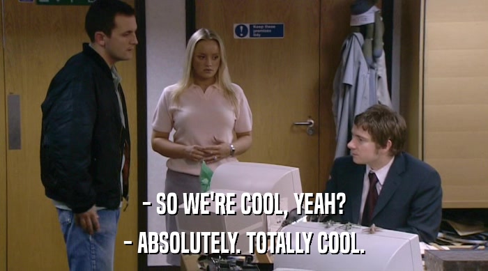 - SO WE'RE COOL, YEAH? - ABSOLUTELY. TOTALLY COOL. 