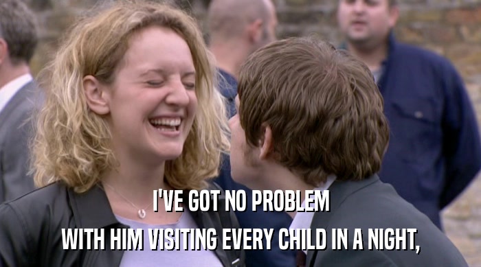 I'VE GOT NO PROBLEM WITH HIM VISITING EVERY CHILD IN A NIGHT, 
