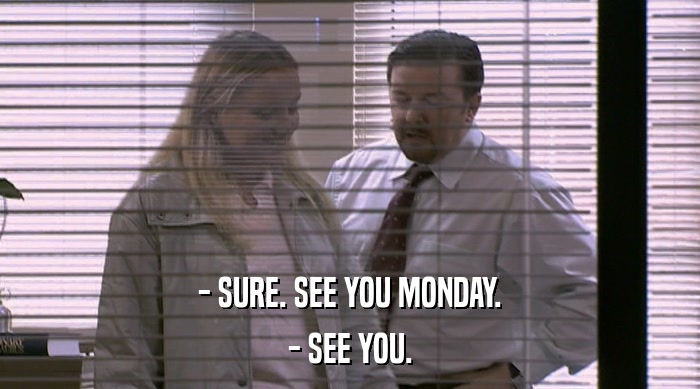 - SURE. SEE YOU MONDAY. - SEE YOU. 
