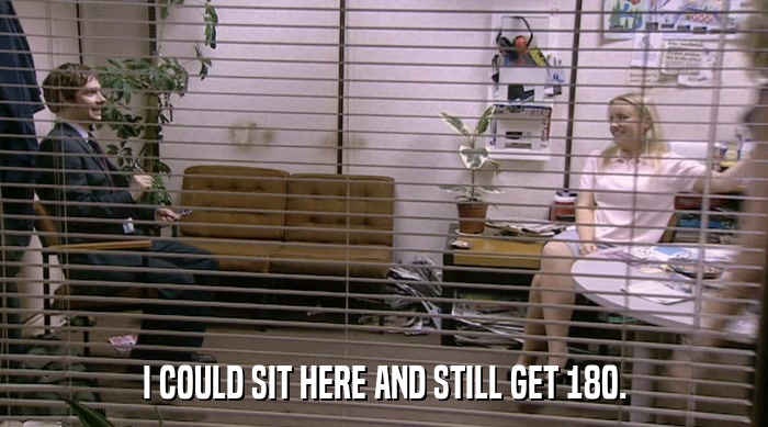 I COULD SIT HERE AND STILL GET 180.  