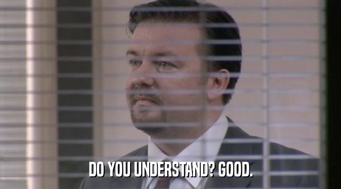 DO YOU UNDERSTAND? GOOD.  