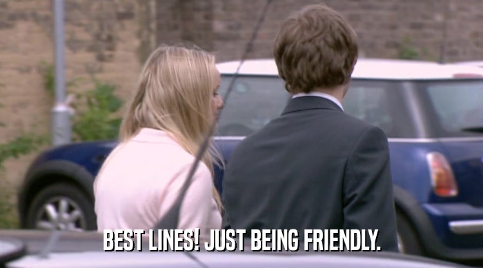 BEST LINES! JUST BEING FRIENDLY.  