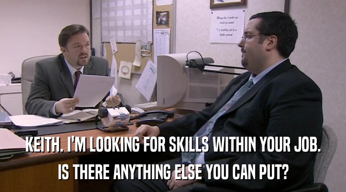 KEITH. I'M LOOKING FOR SKILLS WITHIN YOUR JOB.
 IS THERE ANYTHING ELSE YOU CAN PUT? 