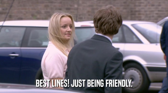 BEST LINES! JUST BEING FRIENDLY.  