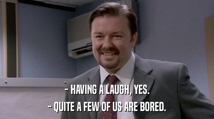 - HAVING A LAUGH, YES. - QUITE A FEW OF US ARE BORED. 