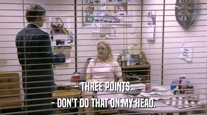 - THREE POINTS. - DON'T DO THAT ON MY HEAD. 