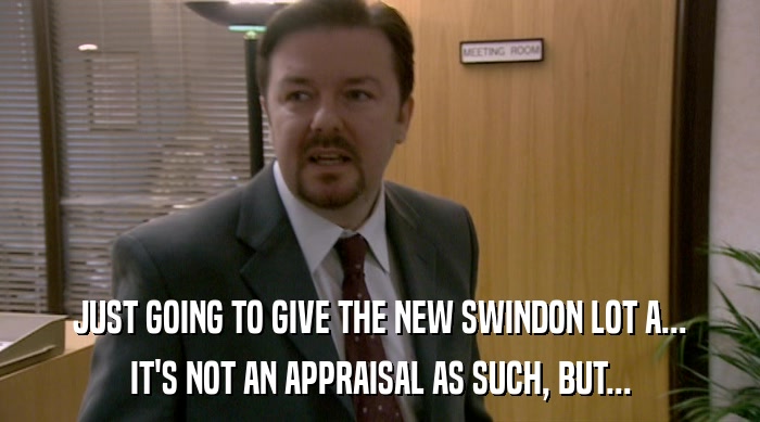 JUST GOING TO GIVE THE NEW SWINDON LOT A...
 IT'S NOT AN APPRAISAL AS SUCH, BUT... 