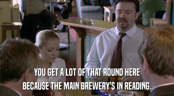 YOU GET A LOT OF THAT ROUND HERE
 BECAUSE THE MAIN BREWERY'S IN READING. 