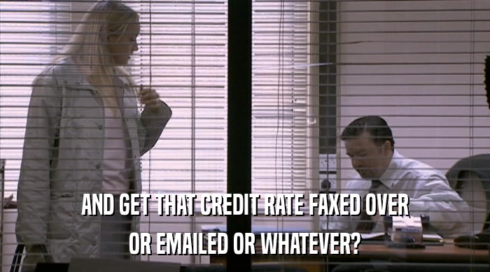 AND GET THAT CREDIT RATE FAXED OVER OR EMAILED OR WHATEVER? 