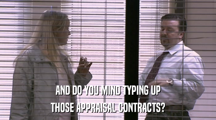 AND DO YOU MIND TYPING UP THOSE APPRAISAL CONTRACTS? 