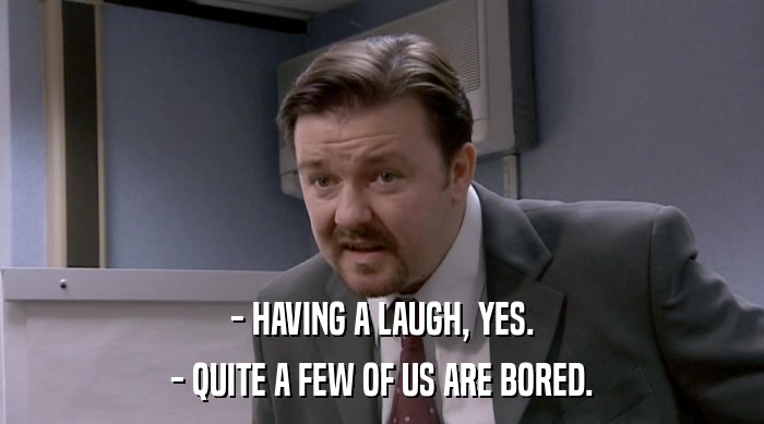 - HAVING A LAUGH, YES. - QUITE A FEW OF US ARE BORED. 