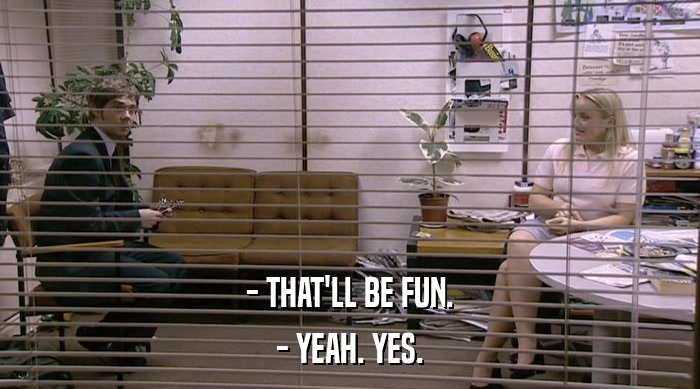 - THAT'LL BE FUN. - YEAH. YES. 