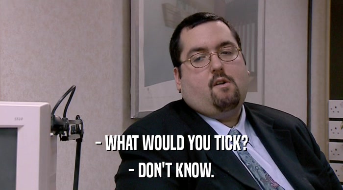 - WHAT WOULD YOU TICK? - DON'T KNOW. 