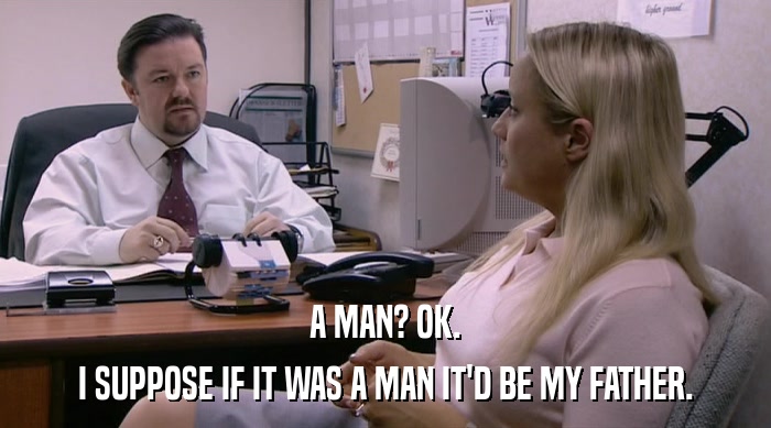 A MAN? OK. I SUPPOSE IF IT WAS A MAN IT'D BE MY FATHER. 