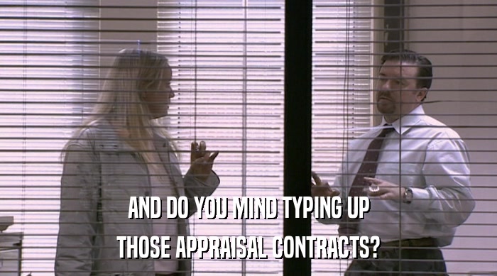 AND DO YOU MIND TYPING UP THOSE APPRAISAL CONTRACTS? 