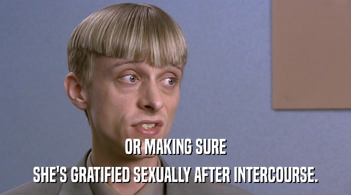 OR MAKING SURE SHE'S GRATIFIED SEXUALLY AFTER INTERCOURSE. 
